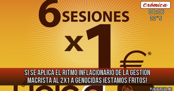 Placas Rojas - SI SE APLICA EL RITMO INFLACIONARIO DE LA GESTIÓN MACRISTA AL 2X1 A GENOCIDAS  ¡ESTAMOS FRITOS!