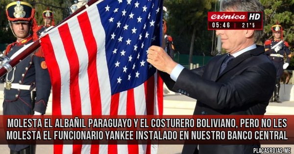 Placas Rojas - Molesta el albañil paraguayo y el costurero boliviano, pero no les molesta el funcionario yankee instalado en nuestro Banco Central