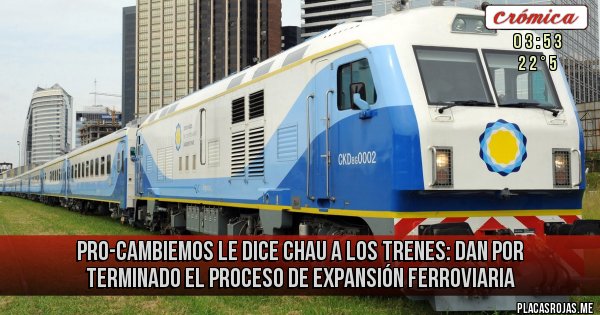 Placas Rojas - PRO-CAMBIEMOS LE DICE CHAU A LOS TRENES: DAN POR TERMINADO el proceso de Expansión Ferroviaria