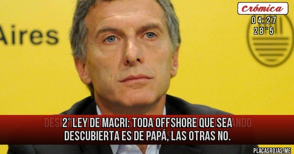Placas Rojas - 2° Ley de Macri:  Toda offshore que sea descubierta es de papá, las otras no.