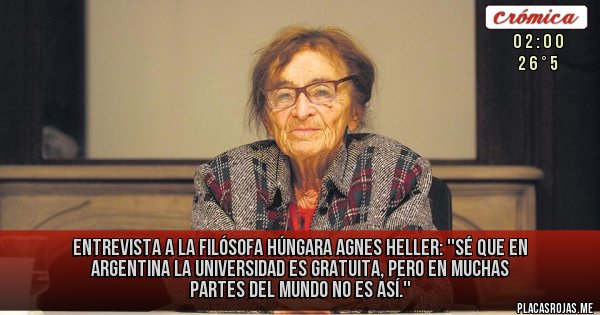 Placas Rojas - Entrevista a la filósofa húngara Agnes Heller:
''Sé que en Argentina la universidad es gratuita, pero en muchas partes del mundo no es así.''