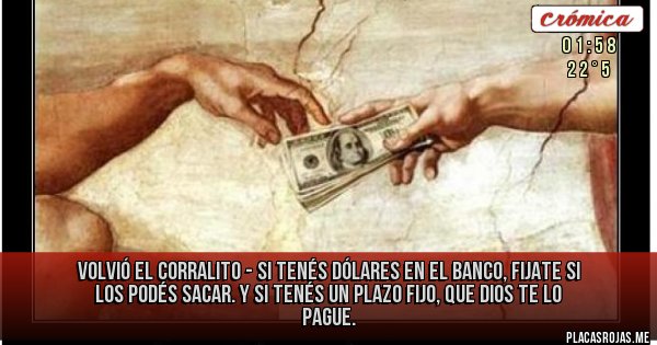Placas Rojas - Volvió el corralito - 
Si tenés Dólares en el Banco, fijate si los podés sacar. Y si tenés un Plazo Fijo, que Dios te lo pague.