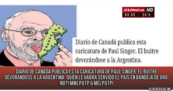 Placas Rojas - Diario de Canadá publica ésta caricatura de Paul Singer: El Buitre devorándose a la Argentina. Quién le habrá servido el país en bandeja de oro, no?! MMLPQTP & MELPQTP!