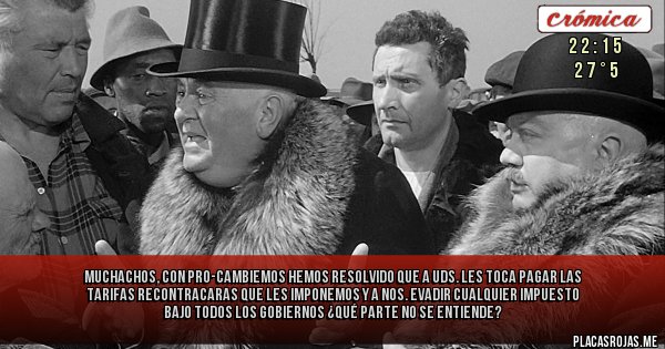 Placas Rojas - Muchachos, con Pro-Cambiemos hemos resolvido que a Uds. les toca pagar las tarifas recontracaras que les imponemos y a Nos. evadir cualquier impuesto bajo todos los gobiernos ¿Qué parte no se entiende?