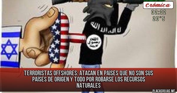 Placas Rojas - Terroristas offshores: atacan en países que no son sus países de origen y todo por robarse los recursos naturales 