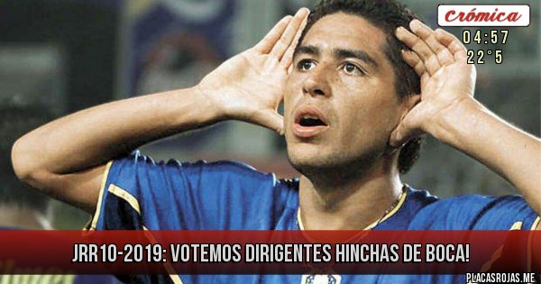 Placas Rojas - JRR10-2019: VOTEMOS DIRIGENTES HINCHAS DE BOCA!