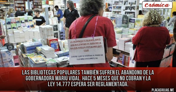 Placas Rojas - Las Bibliotecas Populares también sufren el abandono de la gobernadora Mariú Vidal.
Hace 5 meses que no cobran y la ley 14.777 espera ser reglamentada.