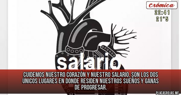 Placas Rojas - cuidemos nuestro corazón y nuestro salario, son los dos únicos lugares en donde residen nuestros sueños y ganas de progresar.