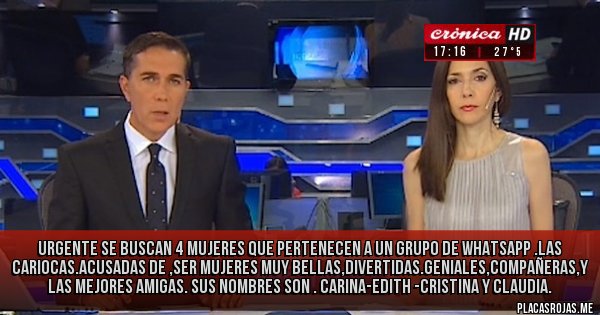 Placas Rojas - URGENTE se buscan 4 mujeres que pertenecen a un grupo de WhatsApp .las cariocas.acusadas de ,ser mujeres muy bellas,divertidas.geniales,compañeras,y las mejores Amigas. sus nombres son . Carina-Edith -Cristina y Claudia.