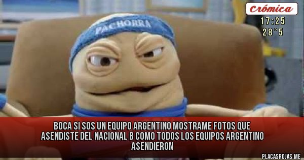 Placas Rojas - BOCA SI SOS UN EQUIPO ARGENTINO MOSTRAME FOTOS QUE ASENDISTE DEL NACIONAL B COMO TODOS LOS EQUIPOS ARGENTINO ASENDIERON 