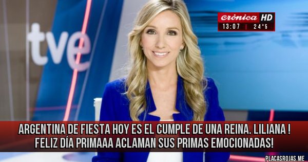 Placas Rojas - Argentina de fiesta Hoy es el cumple de una reina. Liliana ! Feliz día primaaa aclaman sus primas emocionadas! 