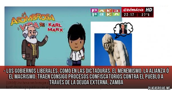 Placas Rojas - - los gobiernos liberales, como en las dictaduras, el menemismo, la alianza ó el macrismo, traen consigo procesos confiscatorios contra el pueblo a través de la deuda externa, zamba