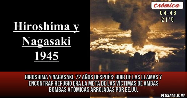 Placas Rojas - Hiroshima y Nagasaki, 72 años después: Huir de las llamas y encontrar refugio era la meta de las víctimas de ambas bombas atómicas arrojadas por EE.UU.