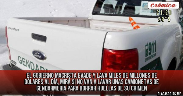 Placas Rojas - El gobierno macrista evade y lava miles de millones de dólares al día, mirá si no van a lavar unas camionetas de gendarmería para borrar huellas de su crimen