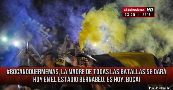 Placas Rojas - #BocaNoDuermeMas, la madre de todas las batallas se dará hoy en el estadio bernabéu. ES HOY, BOCA! Placas Rojas - #BocaNoDuermeMas, la madre de todas las batallas se dará hoy en el estadio bernabéu. ES HOY, BOCA!