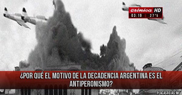 Placas Rojas - ¿Por qué el motivo de la decadencia argentina es el antiperonismo?