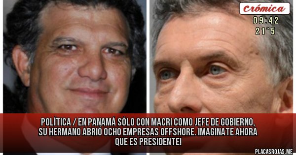 Placas Rojas - POLÍTICA / EN PANAMÁ
Sólo con Macri como Jefe de Gobierno, su hermano abrió ocho empresas offshore. Imaginate ahora que es presidente!