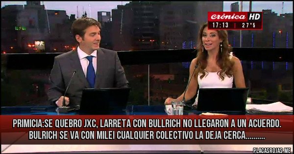 Placas Rojas - PRIMICIA:SE QUEBRO JXC, LARRETA CON BULLRICH NO LLEGARON A UN ACUERDO. BULRICH SE VA CON MILEI CUALQUIER COLECTIVO LA DEJA CERCA..........