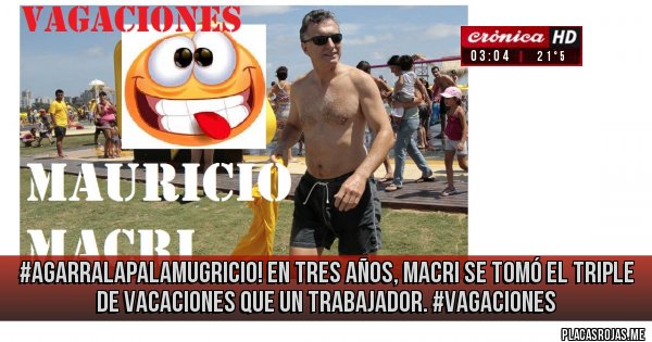 Placas Rojas - #AgarraLaPalaMugricio! En tres años, Macri se tomó el triple de vacaciones que un trabajador. #Vagaciones
