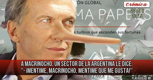 Placas Rojas - A MACRINOCHO, UN SECTOR DE LA ARGENTINA LE DICE: ''- ¡MENTIME, MACRINOCHO, MENTIME QUE ME GUSTA!''