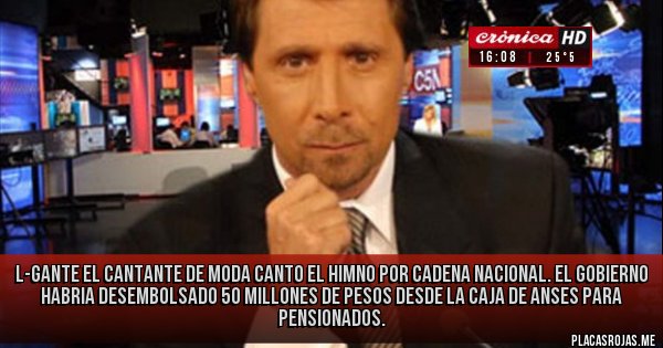 Placas Rojas - L-GANTE EL CANTANTE DE MODA CANTO EL HIMNO POR CADENA NACIONAL. EL GOBIERNO HABRIA DESEMBOLSADO 50 MILLONES DE PESOS DESDE LA CAJA DE ANSES PARA PENSIONADOS.