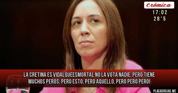 Placas Rojas -   LA CRETINA ES VIDALQUEESMORTAL 
NO LA VOTA NADIE, PERO TIENE MUCHOS  PEROS: PERO ESTO, PERO AQUELLO, PERO PERO PERO!