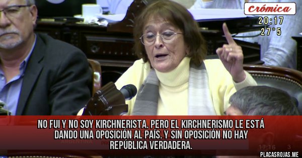 Placas Rojas - No fui y no soy kirchnerista. Pero el kirchnerismo le está dando una oposición al país. Y sin oposición no hay república verdadera.