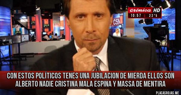 Placas Rojas - Con estos  políticos  tenes una jubilacion de  mierda   ellos son Alberto  nadie  cristina mala  espina  y massa  de mentira