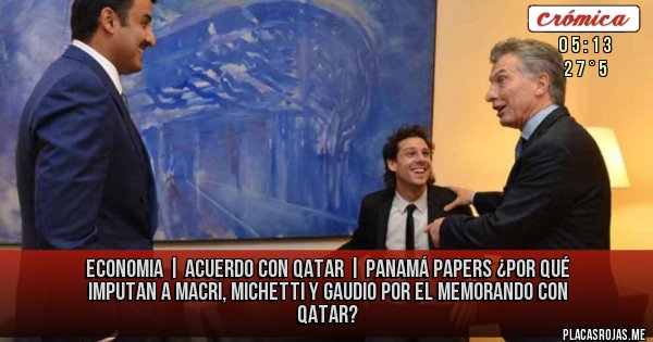 Placas Rojas - ECONOMIA |  ACUERDO CON QATAR |  PANAMÁ PAPERS
¿Por qué imputan a Macri, Michetti y Gaudio por el memorando con Qatar?
