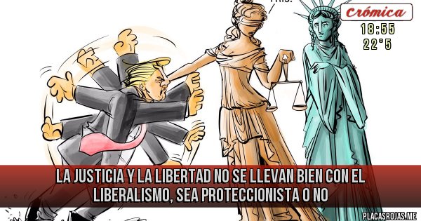 Placas Rojas - La Justicia y la Libertad no se llevan bien con el liberalismo, sea proteccionista o no