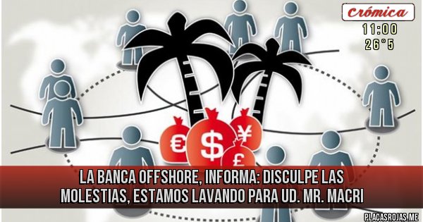 Placas Rojas - La Banca Offshore, informa: Disculpe las molestias, estamos lavando para Ud. Mr. Macri