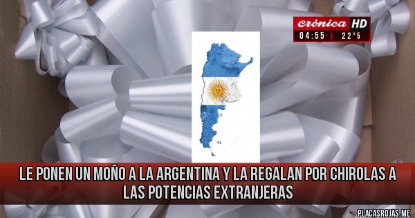 Placas Rojas - le ponen un moño a la Argentina y la regalan por chirolas a las potencias extranjeras