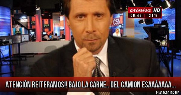 Placas Rojas - Atención REITERAMOS!!
BAJO LA CARNE..
DEL CAMION ESAAÁAAAA...