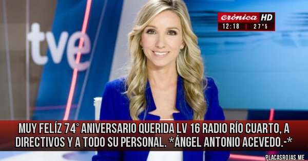 Placas Rojas - Muy Felíz 74° Aniversario Querida LV 16 RADIO RÍO CUARTO, A DIRECTIVOS Y A TODO SU PERSONAL. *Ángel Antonio Acevedo.-*