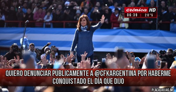 Placas Rojas - Quiero denunciar públicamente a @CFKArgentina por haberme conquistado el día que dijo
