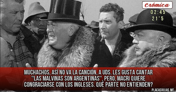 Placas Rojas - Muchachos, así no va la canción, a Uds. les gusta cantar ''Las Malvinas son Argentinas'', pero, Macri quiere congraciarse con los ingleses. Qué parte no entienden?