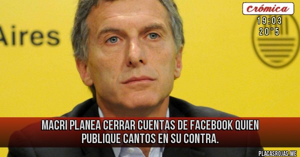 Placas Rojas - Macri planea cerrar cuentas de Facebook  quien publique cantos en su contra. 