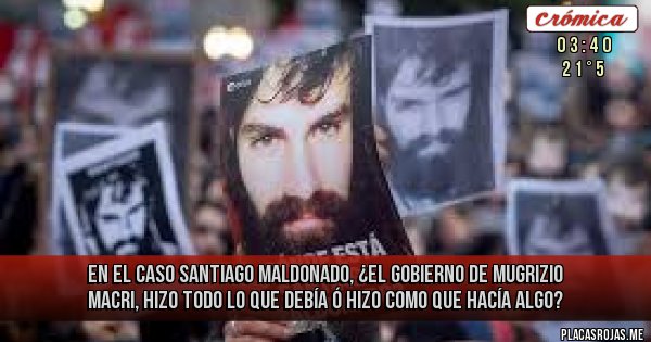 Placas Rojas - EN EL CASO SANTIAGO  MALDONADO, ¿EL GOBIERNO DE MUGRIZIO MACRI, HIZO TODO LO QUE DEBÍA Ó HIZO COMO QUE HACÍA ALGO?