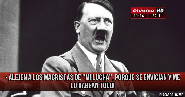 Placas Rojas - - alejen a los macristas de ''mi lucha'', porque se envician y me lo babean todo! 