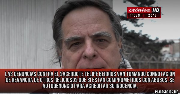 Placas Rojas - Las denuncias contra el sacerdote Felipe Berríos van tomando connotación de revancha de otros religiosos que sí están comprometidos con abusos. Se autodenunció para acreditar su inocencia.