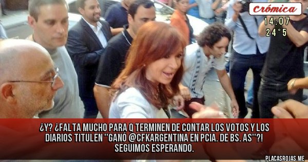 Placas Rojas - ¿Y? ¿Falta mucho para q terminen de contar los votos y los diarios titulen ''GANÓ @CFKArgentina en Pcia. de Bs. As''?! Seguimos esperando.