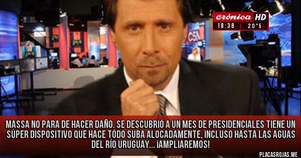 Placas Rojas - Massa no para de hacer daño. Se descubrió a un mes de presidenciales tiene un súper dispositivo que hace tódo suba alocadamente, incluso hasta las aguas del río Uruguay... ¡Ampliaremos!