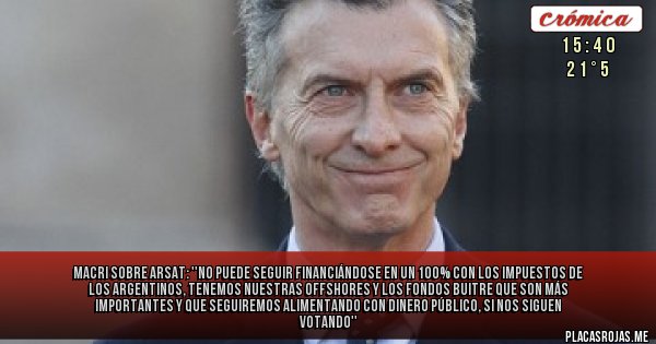Placas Rojas - Macri sobre Arsat: ''No puede seguir financiándose en un 100% con los impuestos de los argentinos, tenemos nuestras offshores y los Fondos Buitre que son más importantes y que seguiremos alimentando con dinero público, si nos siguen votando''