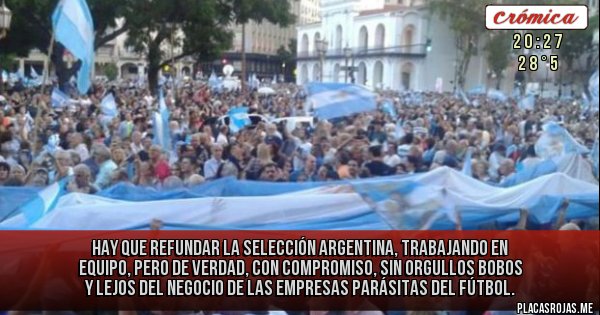 Placas Rojas -  Hay que refundar la selección Argentina, trabajando en equipo, pero de verdad, con compromiso, sin orgullos bobos y lejos del negocio de las empresas parásitas del fútbol.