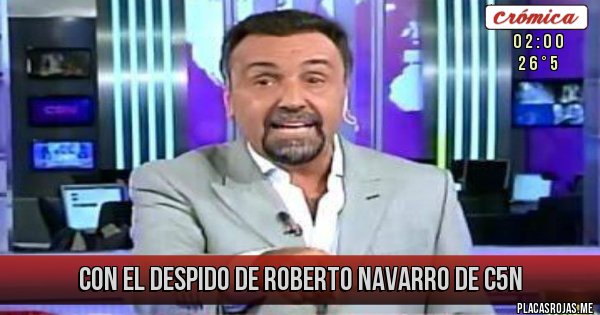 Placas Rojas - CON EL DESPIDO DE ROBERTO NAVARRO DE C5N
