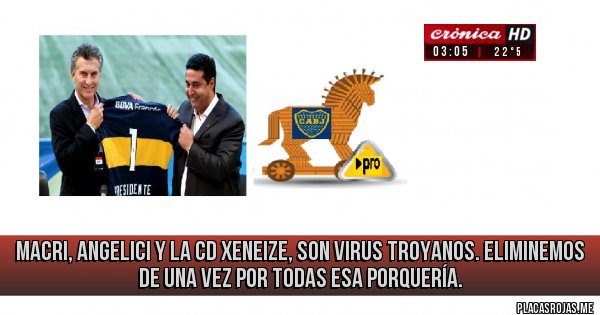 Placas Rojas -  Macri, Angelici y la CD xeneize, son virus troyanos. Eliminemos de una vez por todas esa porquería.