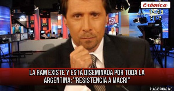 Placas Rojas - LA RAM EXISTE Y ESTÁ DISEMINADA POR TODA
LA ARGENTINA:
''RESISTENCIA A MACRI''
