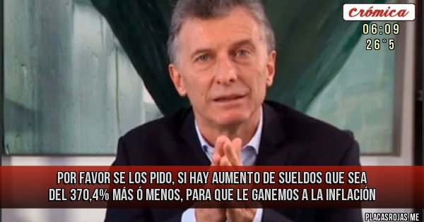 Placas Rojas - por favor se los pido, si hay aumento de sueldos que sea del 370,4% más ó menos, para que le ganemos a la inflación