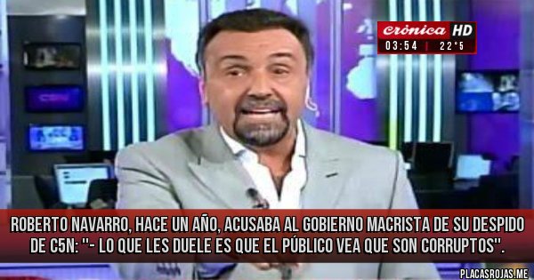 Placas Rojas - Roberto Navarro, hace un año, acusaba al gobierno macrista de su despido de C5N: ''- Lo que les duele es que el público vea que son corruptos''.