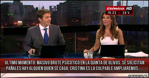 Placas Rojas - ULTIMO MOMENTO: MASIVO BROTE PSICOTICO EN LA QUINTA DE OLIVOS, SE SOLICITAN PAÑALES HAY ALQUIEN QUIEN SE CAGA, CRISTINA ES LA CULPABLE AMPLIAREMOS.....